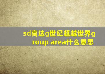 sd高达g世纪超越世界group area什么意思